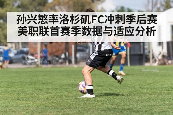孙兴慜率洛杉矶FC冲刺季后赛 美职联首赛季数据与适应分析